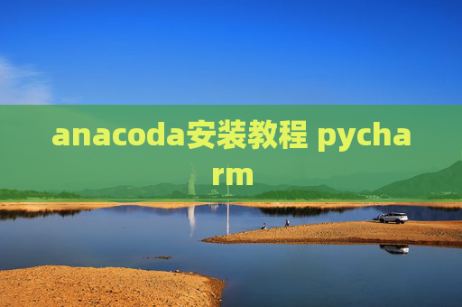 anacoda安装教程 pycharm anacoda安装教程 pycharm